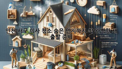 🏡✨ 인천 서구 이사 청소, 숨은 먼지까지 싹! 완벽한 새 출발 준비!