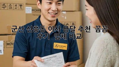 군산 신흥동 이사 용달 추천 🚚💨 꼼꼼 후기 & 업체 비교